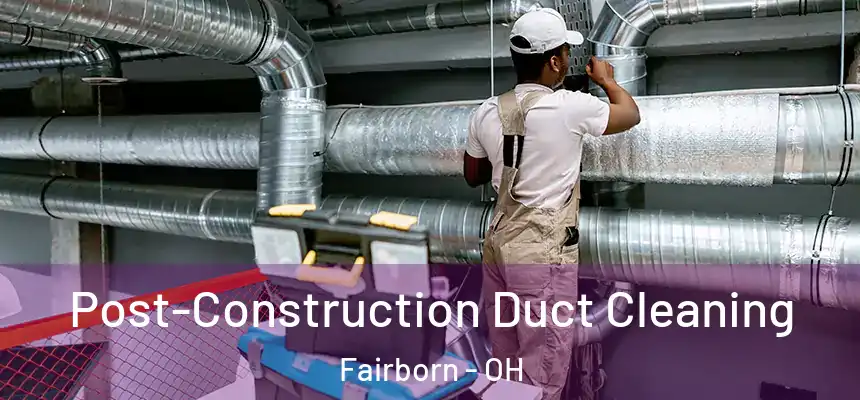 Post-Construction Duct Cleaning Fairborn - OH